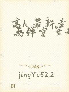 高h 最新章节 无弹窗 笔趣阁