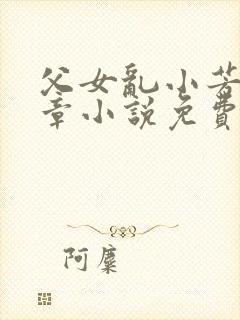 父女乱小芳第七章小说免费阅读全文