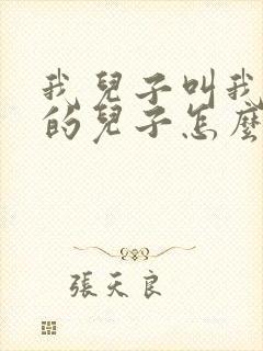 我儿子叫我姑姑的儿子怎么称呼