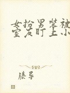 女扮男装被三个室友盯上小说最新章