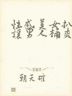 性感美女扒开腿让男人桶爽