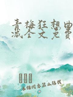 青梅狂想曲无删减全文免费阅读