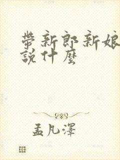 带新郎新娘敬酒说什么