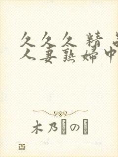 久久久 精 品人妻熟妇中文