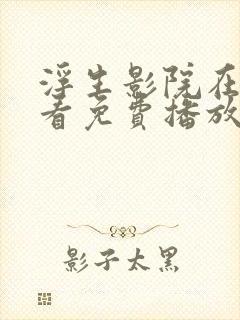 浮生影院在线观看免费播放电视剧