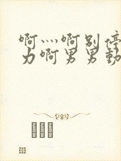 啊灬啊别停灬用力啊男男动态图