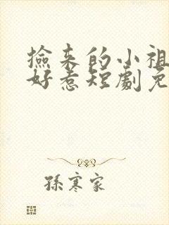 捡来的小祖宗不好惹短剧免费观看全集