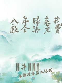 八年归来我已无敌全集免费播放