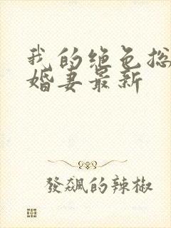 我的绝色总裁未婚妻最新