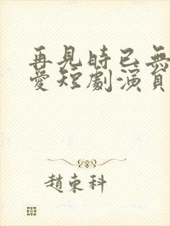 再见时已无恨无爱短剧演员表