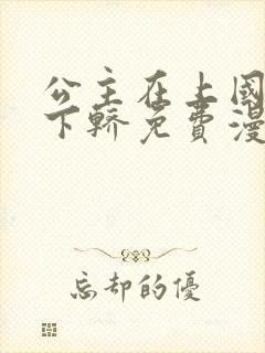 公主在上国师请下轿免费漫画下拉式免费