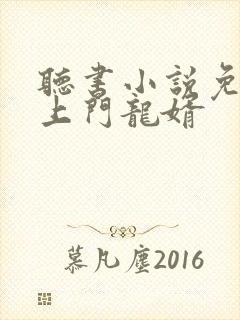 听书小说免费听上门龙婿