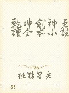 乾坤剑神免费阅读全本小说