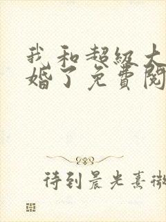 我和超级大佬隐婚了免费阅读正版