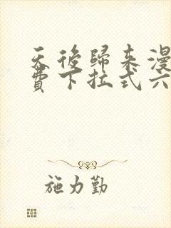 天后归来漫画免费下拉式六漫画