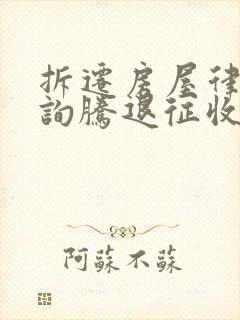 拆迁房屋律师咨询腾退征收