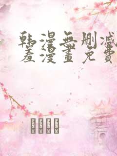 韩漫无删减无遮羞漫画免费大全