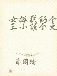 女总裁的全能兵王小说全文免费阅读