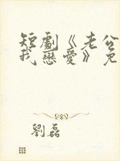 短剧《老公请和我恋爱》免费观看