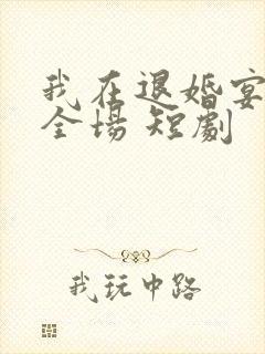 我在退婚宴惊艳全场 短剧