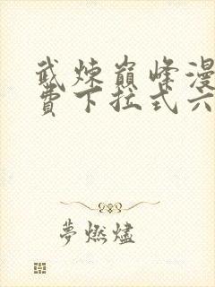 武炼巅峰漫画免费下拉式六漫画6