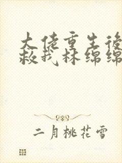 大佬重生后要拯救我林绵绵全文阅读