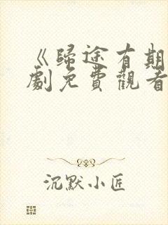 《归途有期》短剧免费观看