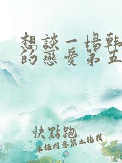 想谈一场韩剧般的恋爱第五季