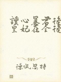 读心暴君后咸鱼皇妃在全后宫杀疯了