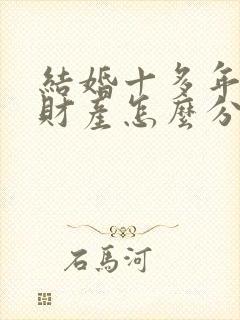 结婚十多年离婚财产怎么分