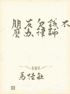 朋友欠钱不还怎么办律师