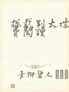 总裁别太坏 免费阅读