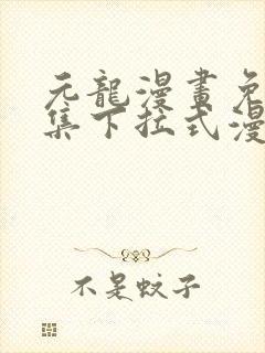 元龙漫画免费全集下拉式漫画