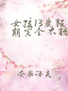 女孩13岁叛逆期完全不听话怎么办