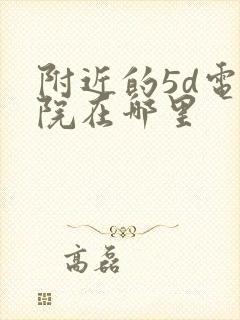 附近的5d电影院在哪里