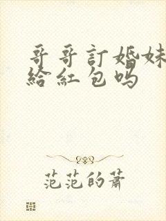 哥哥订婚妹妹要给红包吗