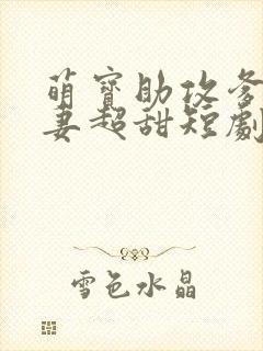 萌宝助攻爹地追妻超甜短剧全集大结局