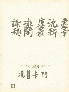 谢微尘沈尽欢笔趣阁最新章节更新