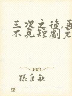 三次之后,再也不见短剧免费看