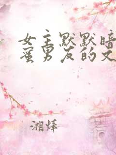 女主默默暗恋闺蜜男友的文