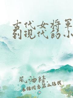 古代女将军穿越到现代的小说