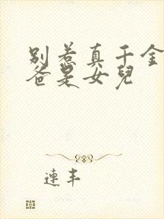 别惹真千金,她爸是女儿