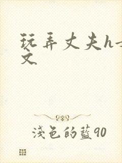 玩弄丈夫h女攻文