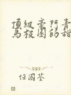 顶级豪门青梅竹马校园的甜宠文