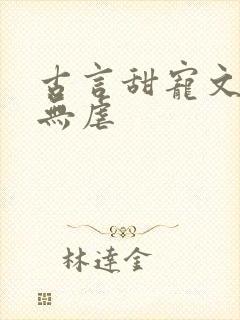 古言甜宠文爆甜无虐