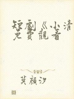 短剧《小清欢》免费观看