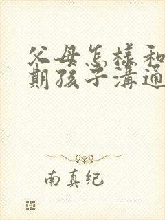 父母怎样和叛逆期孩子沟通