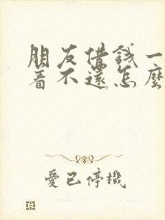 朋友借钱一直拖着不还怎么办?