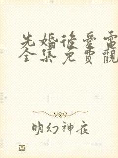 先婚后爱电视剧全集免费观看