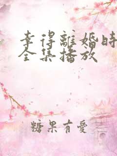 幸得离婚时短剧全集播放